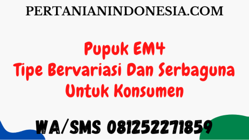 Pupuk EM4, Tipe Bervariasi Dan Serbaguna Untuk Konsumen